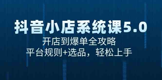抖音小店系统课5.0，开店到爆单全攻略，平台规则+选品，轻松上手-玖哥网创