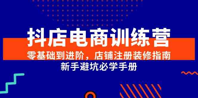 抖店电商训练营，零基础到进阶，店铺注册装修指南，新手避坑必学手册-玖哥网创