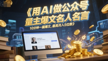 用AI做公众号流量主爆文名人名言，10分钟一篇爆文，最高月入5位数-玖哥网创