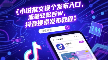 小说推文换个发布入口，流量轻松百W，抖音搜索发布教程-玖哥网创
