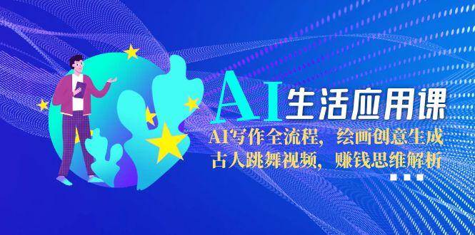 （15090期）AI生活应用课：AI写作全流程，绘画创意生成，古人跳舞视频，赚钱思维解析-玖哥网创