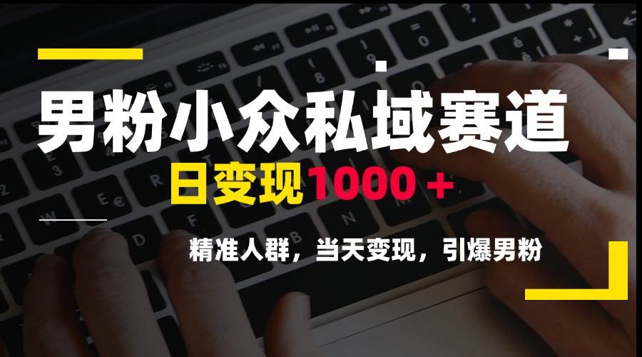 （15092期）男粉小众私域赛道，日变现1000＋，精准人群，当天变现，引爆男粉-玖哥网创