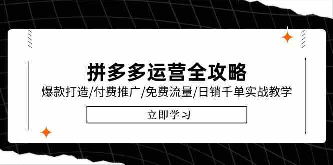 拼多多运营全攻略，爆款打造/付费推广/免费流量/日销千单实战教学/6月更新-玖哥网创