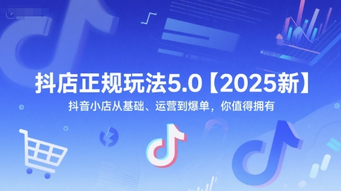 抖店正规玩法5.0【2025新】抖音小店从基础、运营到爆单，你值得拥有-玖哥网创