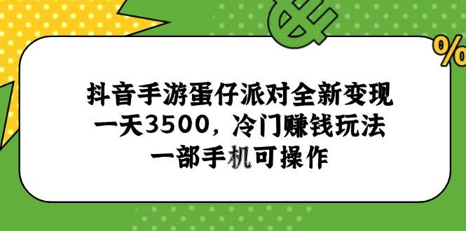 （15093期）抖音手游蛋仔派对全新变现，一天3500，冷门赚钱玩法，一部手机可操作-玖哥网创