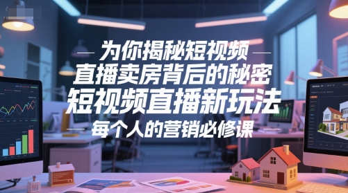 为你揭秘短视频直播卖房背后的秘密，短视频直播新玩法，每个人的营销必修课-玖哥网创