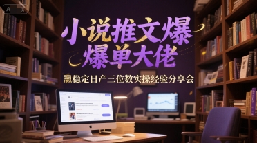 小说推文爆单大佬稳定日产三位数实操经验分享会-玖哥网创