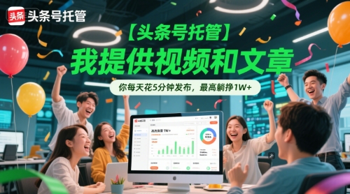 【头条号托管 】我提供视频和文章，你每天花5分钟发布，最高躺挣1W+【揭秘】-玖哥网创