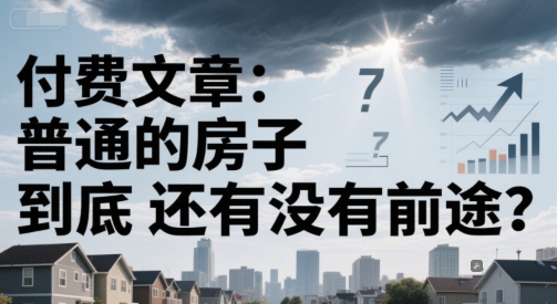 付费文章：普通的房子到底还有没有前途？-玖哥网创