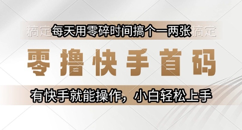 零撸快手首码，每天用零碎时间搞个一两张，有快手就能操作小白轻松上手【揭秘】-玖哥网创