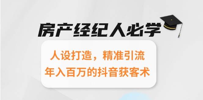 房产经纪人必学：人设打造，精准引流，年入百万的抖音获客术-玖哥网创