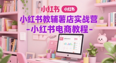 小红书教辅薯店实战营-小红书电商教程-玖哥网创