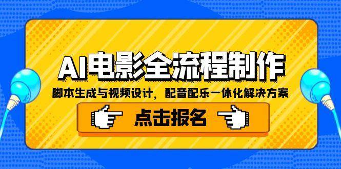 （15106期）AI电影全流程制作，脚本生成与视频设计，配音配乐一体化解决方案-玖哥网创