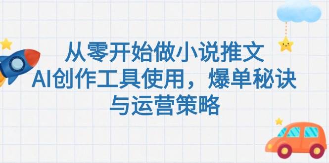 （15105期）从零开始做小说推文，AI创作工具使用，爆单秘诀与运营策略-玖哥网创