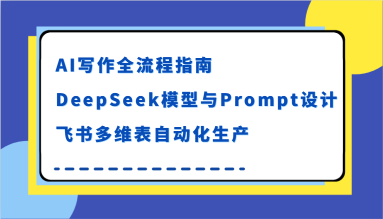 AI写作全流程指南，DeepSeek模型与Prompt设计，飞书多维表自动化生产-玖哥网创