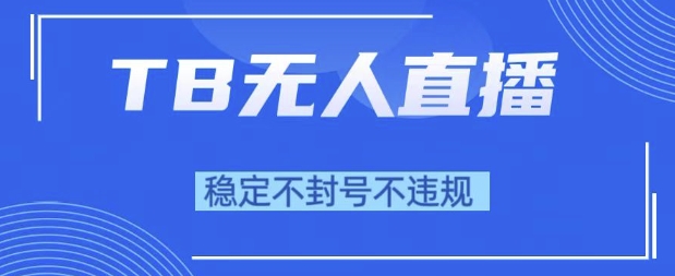 2025年TB无人直播带货10.0，全新技术，不违规，不封号，纯小白操作，日入1k【揭秘】-玖哥网创