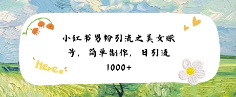 小红书男粉引流项目之美女账号6，简单制作，条条爆款原创，不违规-玖哥网创