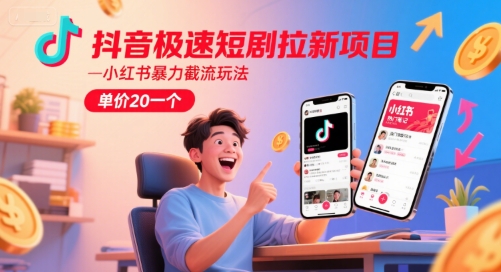抖音极速短剧拉新项目，小红书暴力截流玩法，单价20一个-玖哥网创