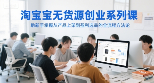淘宝无货源创业系列课，助新手掌握从产品上架到盈利选品的全流程方法论-玖哥网创