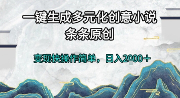 一键生成多元化创意小说，条条原创，变现快操作简单，日入2k+【揭秘】-玖哥网创