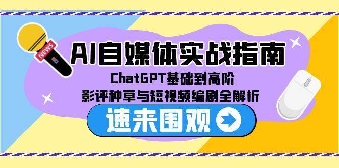 （15124期）AI自媒体实战指南，ChatGPT基础到高阶，影评种草与短视频编剧全解析-玖哥网创