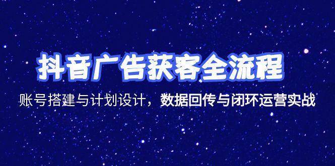 （15122期）抖音广告获客全流程，账号搭建与计划设计，数据回传与闭环运营实战-玖哥网创