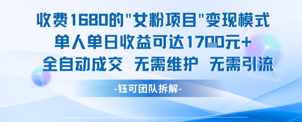 外面收费1680的女粉项目变现，单人单日收益可达1.7k，全自动成交无需维护-玖哥网创