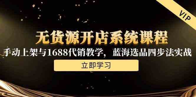 无货源开店系统课程，手动上架与1688代销教学，蓝海选品四步法实战-玖哥网创