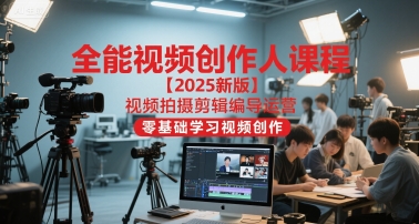 全能视频创作人课程【2025新版】视频拍摄剪辑编导运营，零基础学习视频创作-玖哥网创