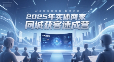 2025年实体商家同城获客速成营，同城企业AI获客全域解决方案-玖哥网创