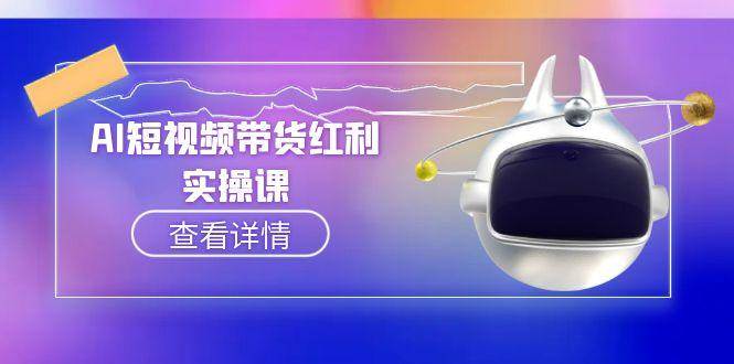 （15137期）AI短视频带货红利实操，抖音算法与流量分配机制，AI辅助脚本生成实操指南-玖哥网创