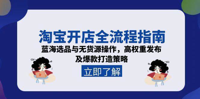 （15134期）淘宝开店全流程指南，蓝海选品与无货源操作，高权重发布及爆款打造策略-玖哥网创