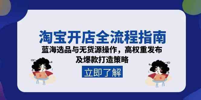 淘宝开店全流程指南，蓝海选品与无货源操作，高权重发布及爆款打造策略-玖哥网创