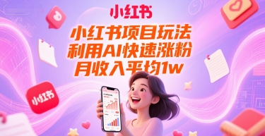 小红书项目玩法，利用AI快速涨粉，月收入平均1w+-玖哥网创