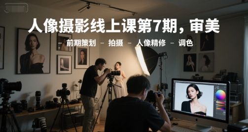 人像摄影线上课第7期，审美-前期策划-拍摄-人像精修-调色-玖哥网创
