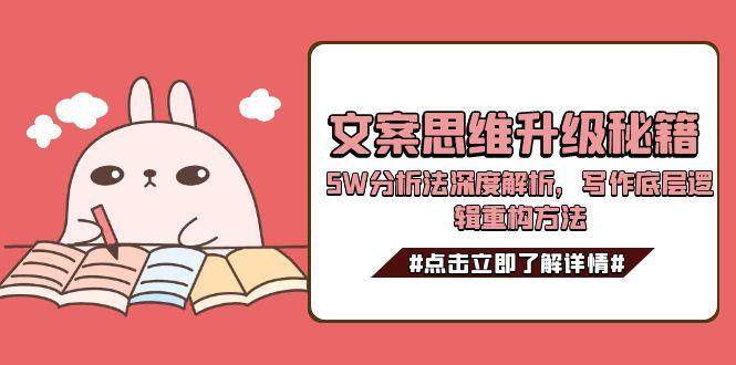 （15151期）文案思维升级秘籍，5W分析法深度解析，写作底层逻辑重构方法-玖哥网创