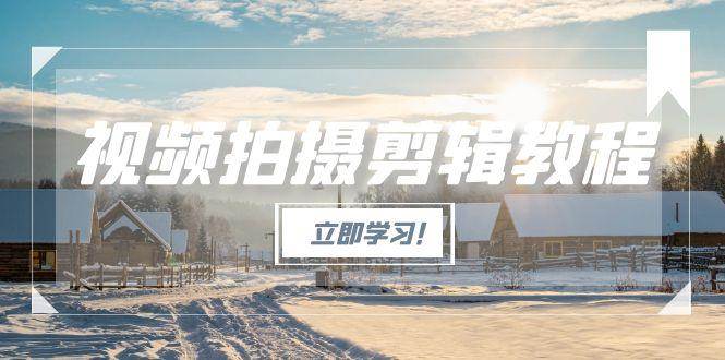 （15154期）视频拍摄剪辑教程，从基础操作到进阶，爆款视频全流程生产术-玖哥网创