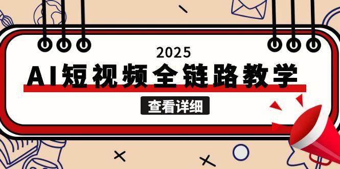 （15162期）2025AI短视频全链路教学，文案图片视频生成，解决自媒体创作痛点-玖哥网创