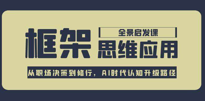 框架思维应用全景课，从职场决策到修行，AI时代认知升级路径-玖哥网创