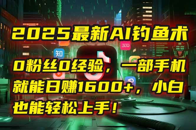 （15163期）2025最新AI钓鱼术：0粉丝0经验，一部手机就能开启自动赚钱模式！-玖哥网创