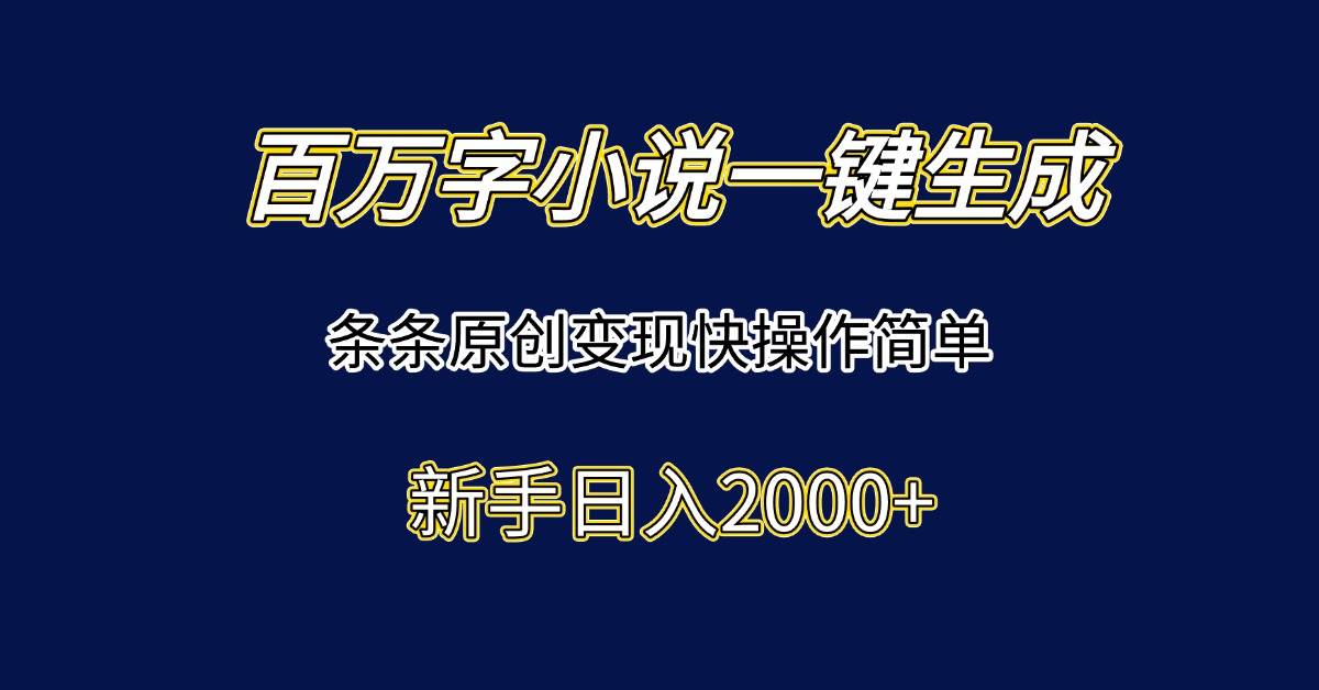 （15164期）百万字小说一键生成，条条原创变现快操作简单新手日入2000+-玖哥网创