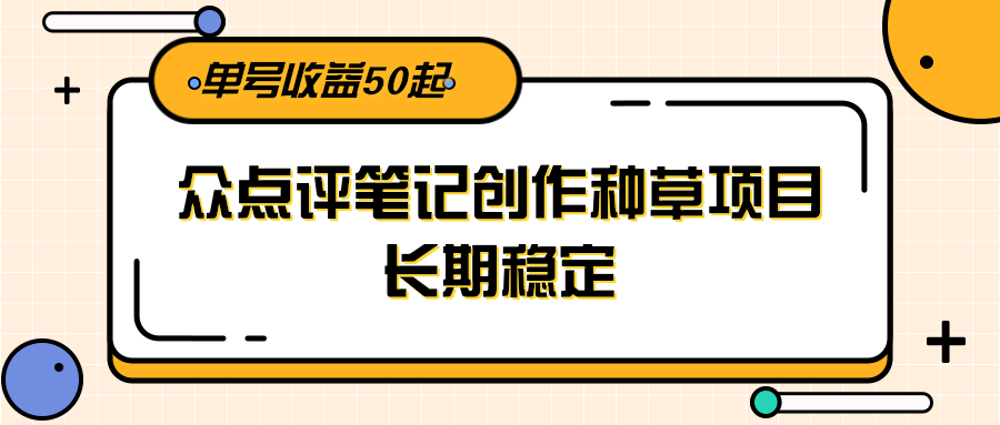 大众点评笔记创作种草项目，长期稳定， 单号收益50起-玖哥网创