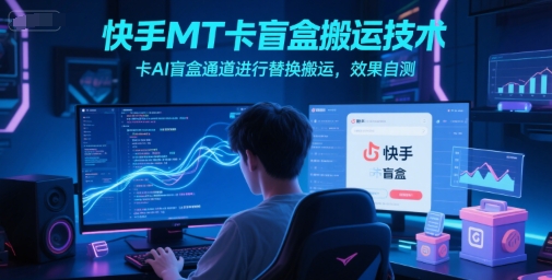 快手MT卡盲盒搬运技术，卡AI盲盒通道进行替换搬运，效果自测-玖哥网创