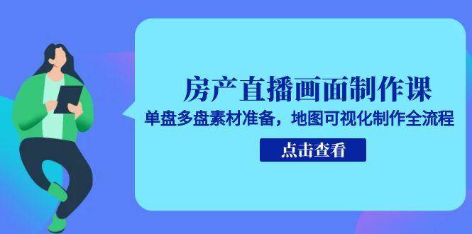 房产直播画面制作课，单盘多盘素材准备，地图可视化制作全流程-玖哥网创