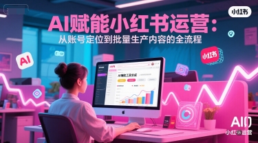 AI 赋能小红书运营：从账号定位到批量生产内容的全流程-玖哥网创