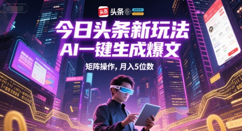 今日头条新玩法，AI一键生成爆文，矩阵操作，月入5位数-玖哥网创