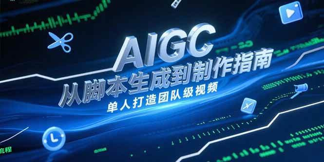 （15170期）AIGC视频制作指南，从脚本生成到剪辑全流程，单人打造团队级视频-玖哥网创