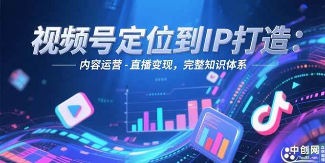 （15173期）视频号定位到IP打造：账号搭建-内容运营-直播变现，完整知识体系-玖哥网创