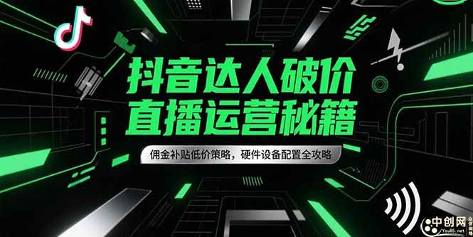 （15185期）抖音达人破价直播运营秘籍，佣金补贴低价策略，硬件设备配置全攻略-玖哥网创
