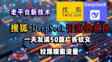 搜狐+DeepSeek引流创业粉，老平台新技术，一天发满50篇广告软文，拉爆搜索流量-玖哥网创